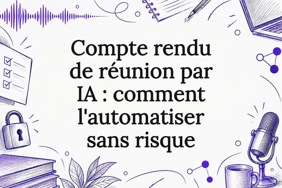 Compte rendu de réunion par IA : comment l'automatiser sans risque